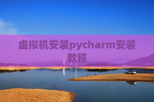 虚拟机安装pycharm安装教程